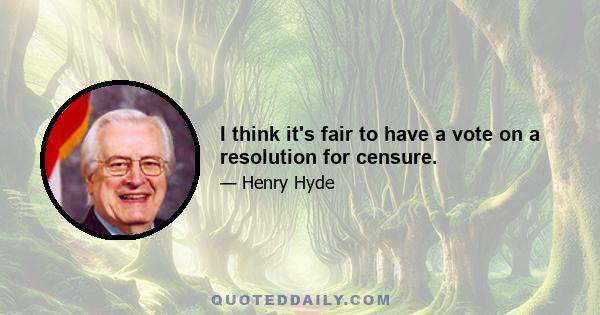 I think it's fair to have a vote on a resolution for censure.