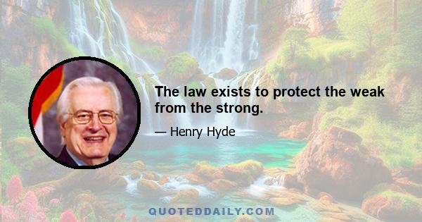 The law exists to protect the weak from the strong.