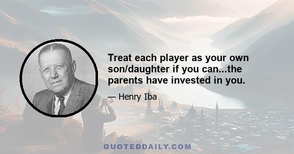 Treat each player as your own son/daughter if you can...the parents have invested in you.