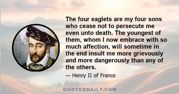 The four eaglets are my four sons who cease not to persecute me even unto death. The youngest of them, whom I now embrace with so much affection, will sometime in the end insult me more grievously and more dangerously