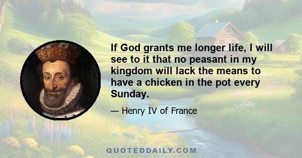 If God grants me longer life, I will see to it that no peasant in my kingdom will lack the means to have a chicken in the pot every Sunday.