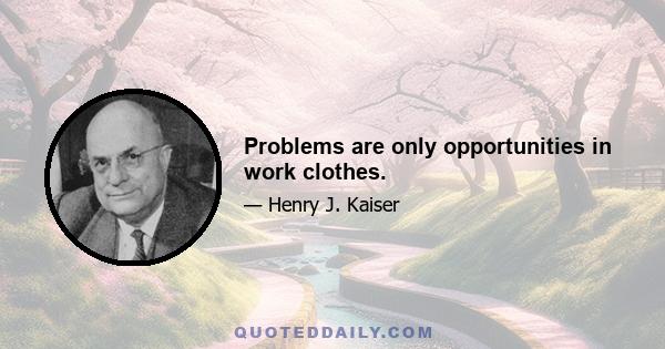 Problems are only opportunities in work clothes.