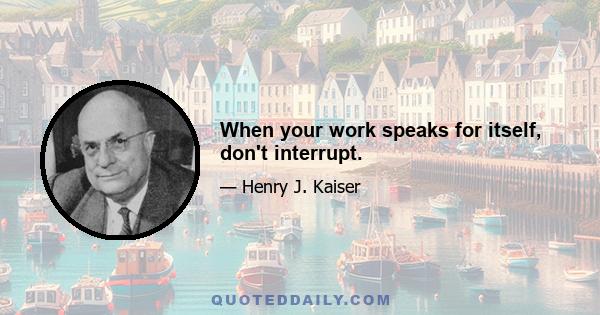 When your work speaks for itself, don't interrupt.