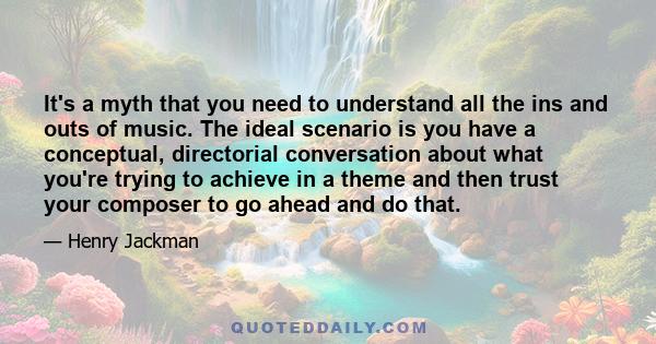 It's a myth that you need to understand all the ins and outs of music. The ideal scenario is you have a conceptual, directorial conversation about what you're trying to achieve in a theme and then trust your composer to 