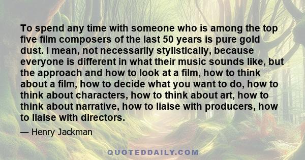 To spend any time with someone who is among the top five film composers of the last 50 years is pure gold dust. I mean, not necessarily stylistically, because everyone is different in what their music sounds like, but