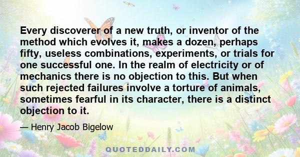 Every discoverer of a new truth, or inventor of the method which evolves it, makes a dozen, perhaps fifty, useless combinations, experiments, or trials for one successful one. In the realm of electricity or of mechanics 