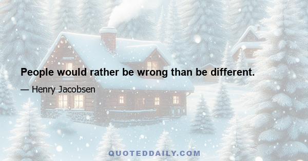 People would rather be wrong than be different.