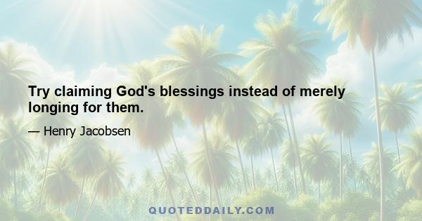 Try claiming God's blessings instead of merely longing for them.