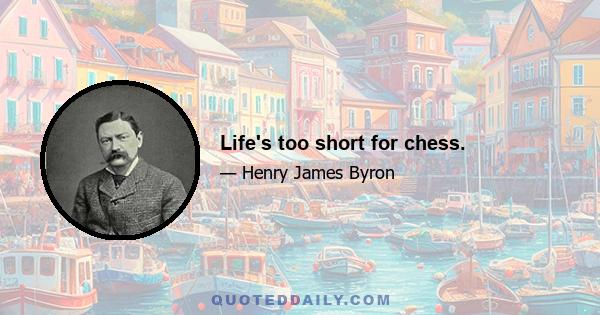 Life's too short for chess.