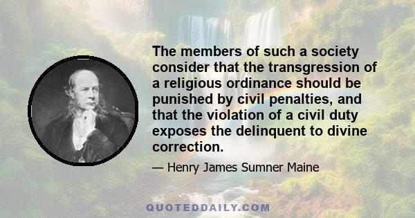 The members of such a society consider that the transgression of a religious ordinance should be punished by civil penalties, and that the violation of a civil duty exposes the delinquent to divine correction.