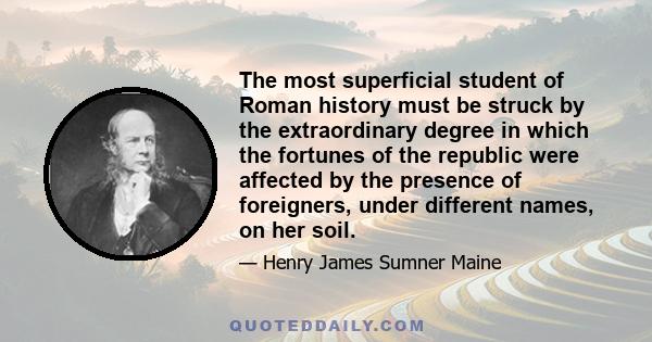 The most superficial student of Roman history must be struck by the extraordinary degree in which the fortunes of the republic were affected by the presence of foreigners, under different names, on her soil.