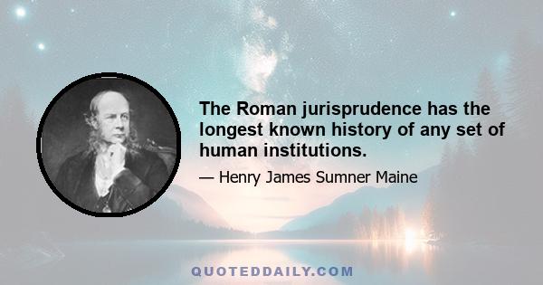 The Roman jurisprudence has the longest known history of any set of human institutions.