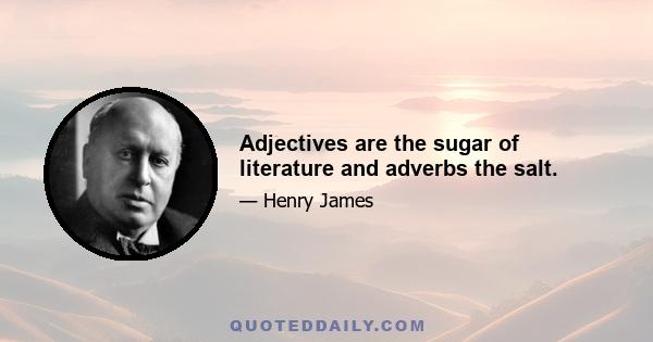 Adjectives are the sugar of literature and adverbs the salt.