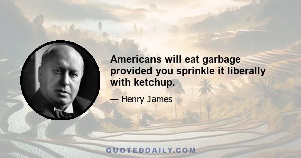 Americans will eat garbage provided you sprinkle it liberally with ketchup.