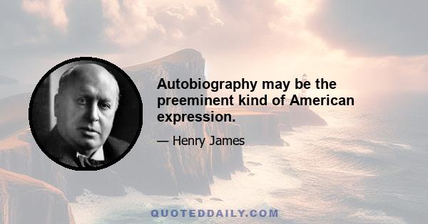 Autobiography may be the preeminent kind of American expression.