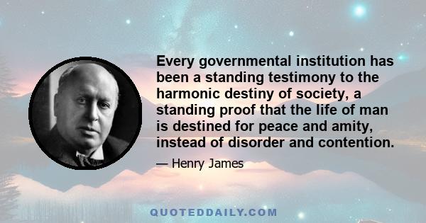 Every governmental institution has been a standing testimony to the harmonic destiny of society, a standing proof that the life of man is destined for peace and amity, instead of disorder and contention.