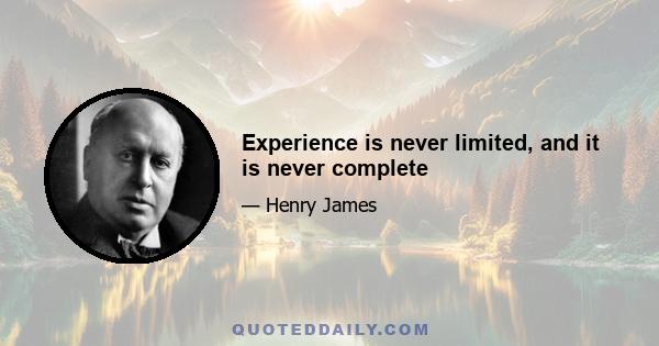 Experience is never limited, and it is never complete