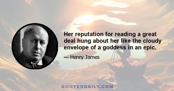 Her reputation for reading a great deal hung about her like the cloudy envelope of a goddess in an epic.