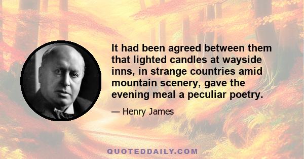 It had been agreed between them that lighted candles at wayside inns, in strange countries amid mountain scenery, gave the evening meal a peculiar poetry.