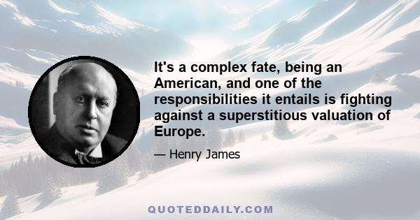 It's a complex fate, being an American, and one of the responsibilities it entails is fighting against a superstitious valuation of Europe.