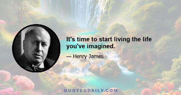 It's time to start living the life you've imagined.