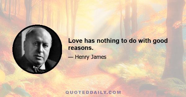 Love has nothing to do with good reasons.