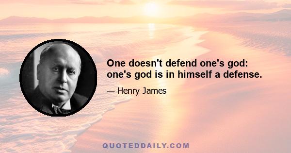 One doesn't defend one's god: one's god is in himself a defense.