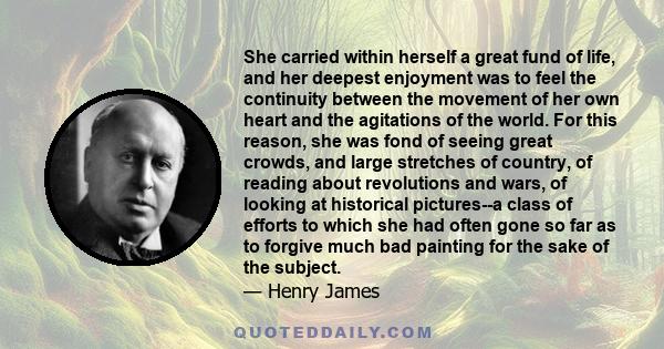 She carried within herself a great fund of life, and her deepest enjoyment was to feel the continuity between the movement of her own heart and the agitations of the world. For this reason, she was fond of seeing great