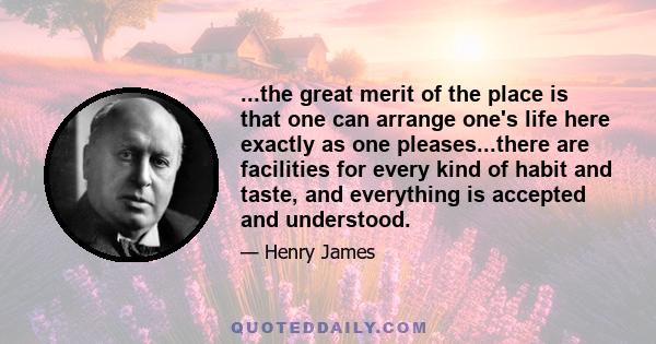 ...the great merit of the place is that one can arrange one's life here exactly as one pleases...there are facilities for every kind of habit and taste, and everything is accepted and understood.