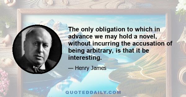 The only obligation to which in advance we may hold a novel, without incurring the accusation of being arbitrary, is that it be interesting.