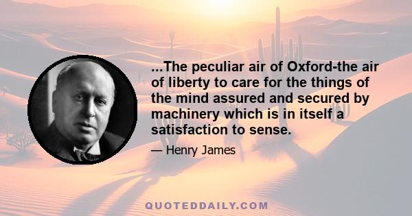 ...The peculiar air of Oxford-the air of liberty to care for the things of the mind assured and secured by machinery which is in itself a satisfaction to sense.