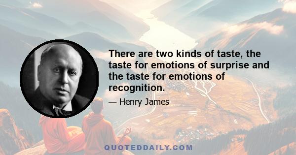 There are two kinds of taste, the taste for emotions of surprise and the taste for emotions of recognition.