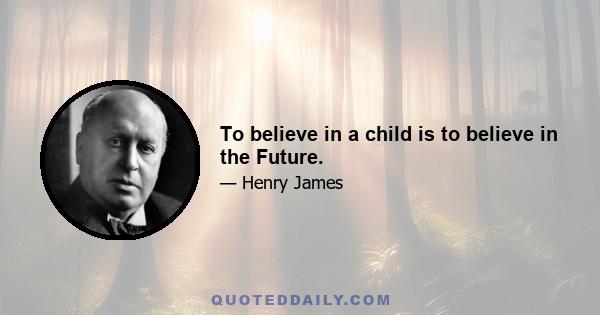 To believe in a child is to believe in the Future.