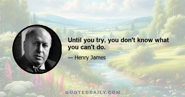 Until you try, you don't know what you can't do.