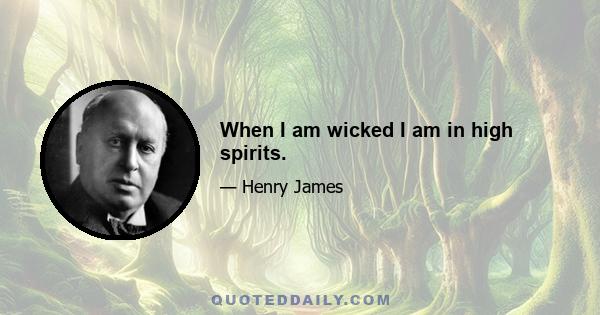 When I am wicked I am in high spirits.