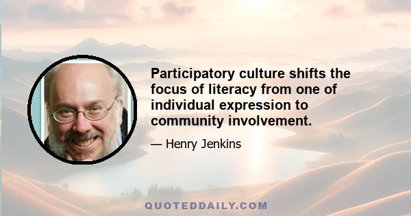 Participatory culture shifts the focus of literacy from one of individual expression to community involvement.