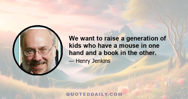 We want to raise a generation of kids who have a mouse in one hand and a book in the other.