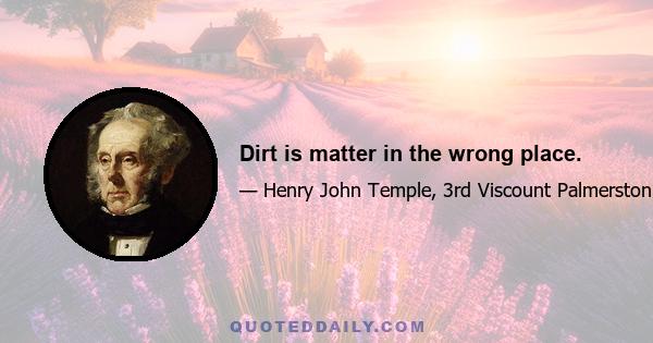 Dirt is matter in the wrong place.