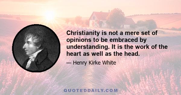 Christianity is not a mere set of opinions to be embraced by understanding. It is the work of the heart as well as the head.