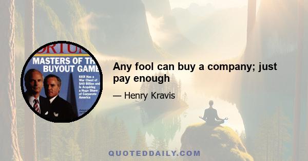 Any fool can buy a company; just pay enough