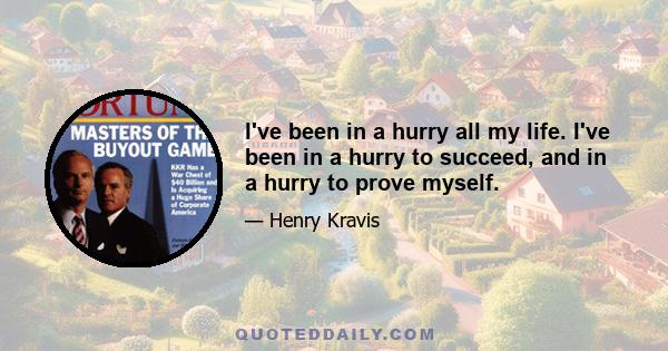 I've been in a hurry all my life. I've been in a hurry to succeed, and in a hurry to prove myself.