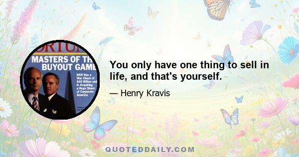 You only have one thing to sell in life, and that's yourself.