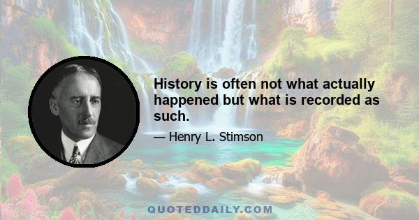 History is often not what actually happened but what is recorded as such.