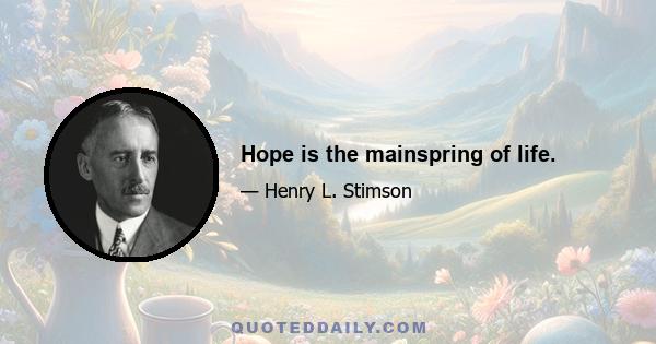 Hope is the mainspring of life.