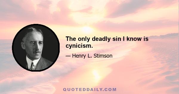 The only deadly sin I know is cynicism.