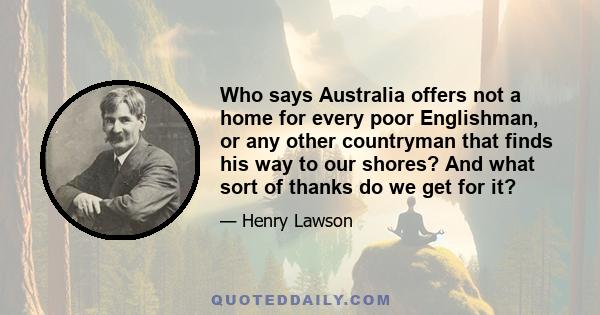 Who says Australia offers not a home for every poor Englishman, or any other countryman that finds his way to our shores? And what sort of thanks do we get for it?