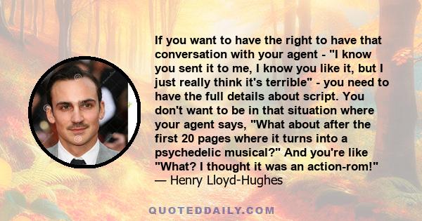 If you want to have the right to have that conversation with your agent - I know you sent it to me, I know you like it, but I just really think it's terrible - you need to have the full details about script. You don't