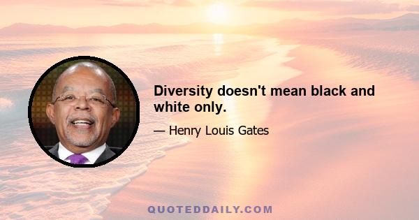 Diversity doesn't mean black and white only.