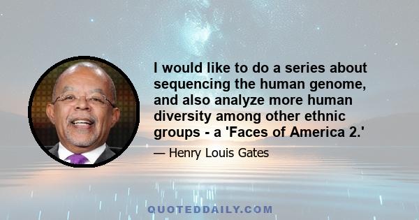 I would like to do a series about sequencing the human genome, and also analyze more human diversity among other ethnic groups - a 'Faces of America 2.'