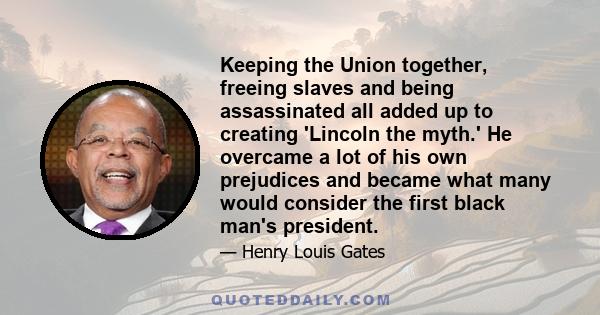 Keeping the Union together, freeing slaves and being assassinated all added up to creating 'Lincoln the myth.' He overcame a lot of his own prejudices and became what many would consider the first black man's president.